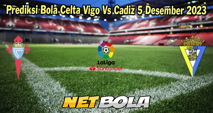 Prediksi Bola Celta Vigo Vs Cadiz 5 Desember 2023