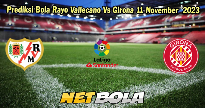 Prediksi Bola Rayo Vallecano Vs Girona 11 November  2023