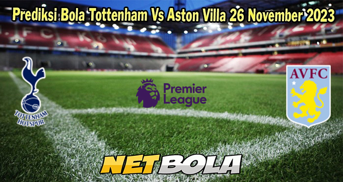 Prediksi Bola Tottenham Vs Aston Villa 26 November 2023