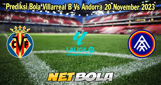 Prediksi Bola Villarreal B Vs Andorra 20 November 2023