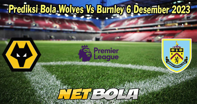 Prediksi Bola Wolves Vs Burnley 6 Desember 2023