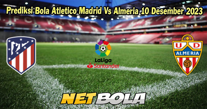 Prediksi Bola Atletico Madrid Vs Almeria 10 Desember 2023