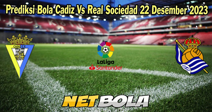 Prediksi Bola Cadiz Vs Real Sociedad 22 Desember 2023