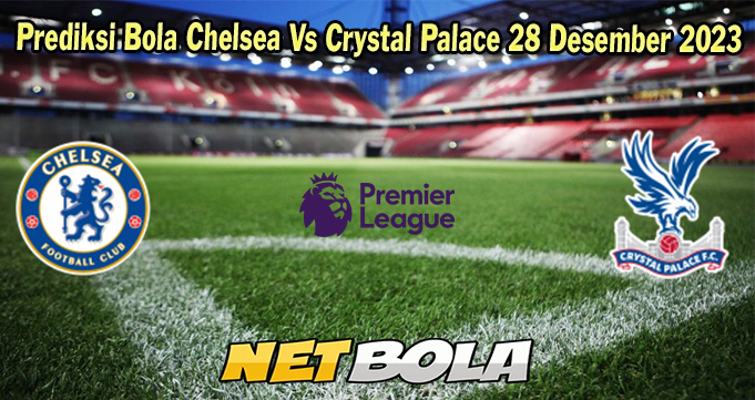 Prediksi Bola Chelsea Vs Crystal Palace 28 Desember 2023