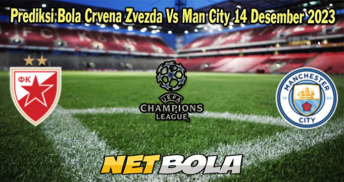 Prediksi Bola Crvena Zvezda Vs Man City 14 Desember 2023