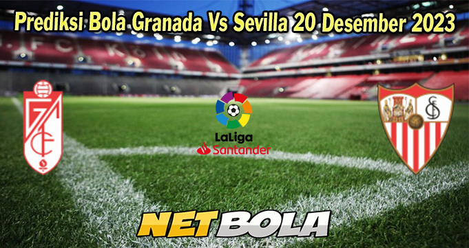 Prediksi Bola Granada Vs Sevilla 20 Desember 2023