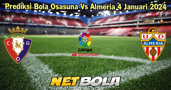 Prediksi Bola Osasuna Vs Almeria 4 Januari 2024