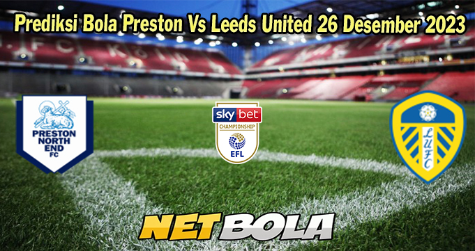 Prediksi Bola Preston Vs Leeds United 26 Desember 2023