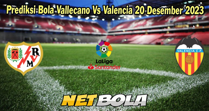 Prediksi Bola Vallecano Vs Valencia 20 Desember 2023