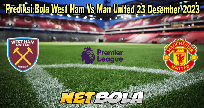 Prediksi Bola West Ham Vs Man United 23 Desember 2023