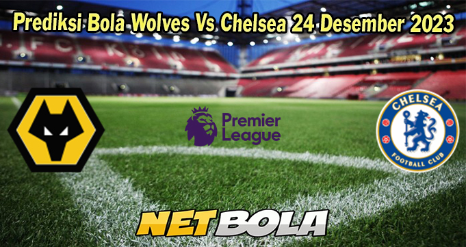 Prediksi Bola Wolves Vs Chelsea 24 Desember 2023