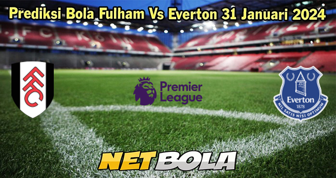 Prediksi Bola Fulham Vs Everton 31 Januari 2024 