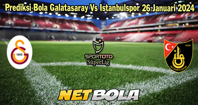 Prediksi Bola Galatasaray Vs Istanbulspor 26 Januari 2024