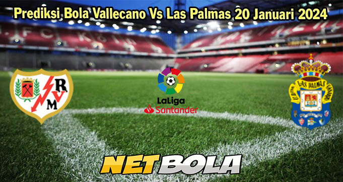 Prediksi Bola Vallecano Vs Las Palmas 20 Januari 2024