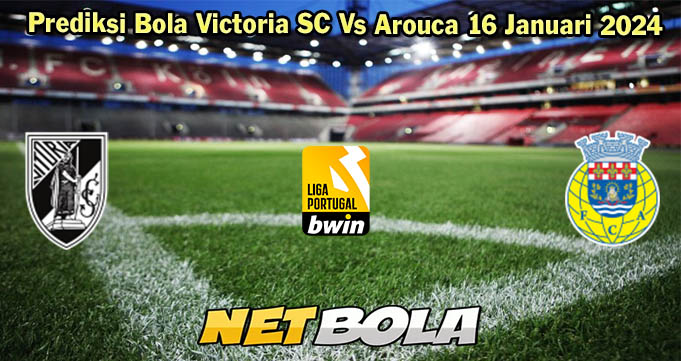 Prediksi Bola Victoria SC Vs Arouca 16 Januari 2024