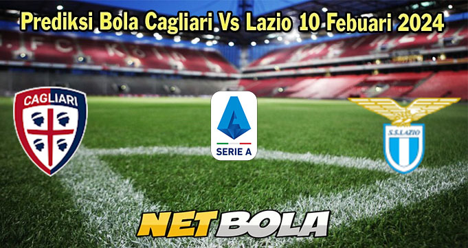 Prediksi Bola Cagliari Vs Lazio 10 Febuari 2024