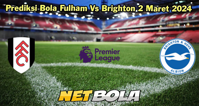 Prediksi Bola Fulham Vs Brighton 2 Maret 2024