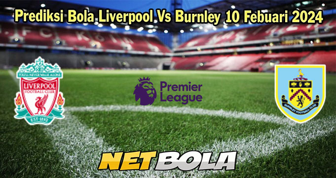 Prediksi Bola Liverpool Vs Burnley 10 Febuari 2024