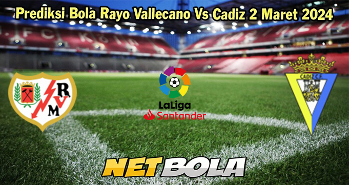 Prediksi Bola Rayo Vallecano Vs Cadiz 2 Maret 2024