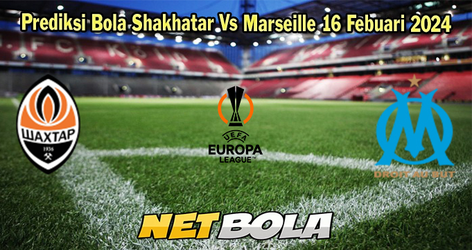 Prediksi Bola Shakhatar Vs Marseille 16 Febuari 2024 