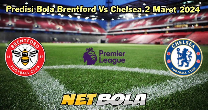 Predisi Bola Brentford Vs Chelsea 2 Maret 2024