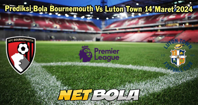 Prediksi Bola Bournemouth Vs Luton Town 14 Maret 2024