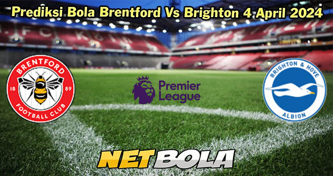 Prediksi Bola Brentford Vs Brighton 4 April 2024