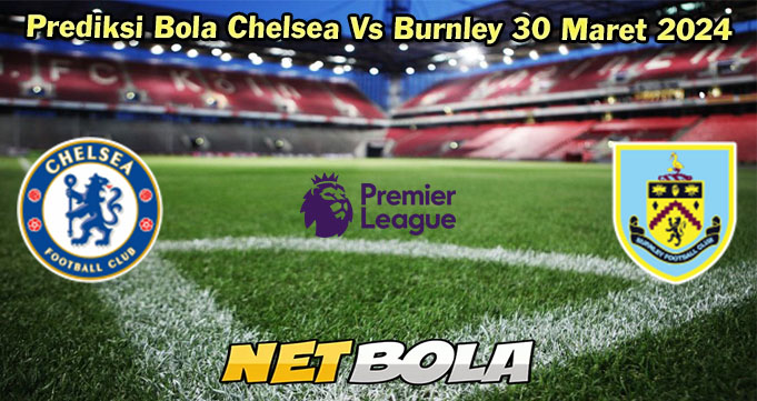 Prediksi Bola Chelsea Vs Burnley 30 Maret 2024