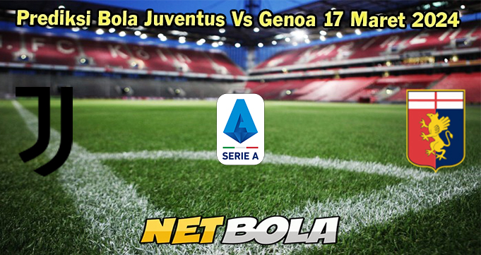 Prediksi Bola Juventus Vs Genoa 17 Maret 2024