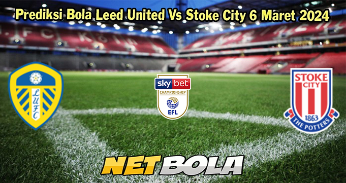 Prediksi Bola Leed United Vs Stoke City 6 Maret 2024