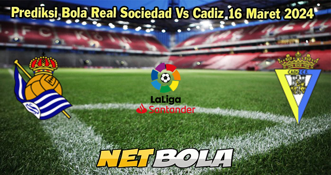 Prediksi Bola Real Sociedad Vs Cadiz 16 Maret 2024