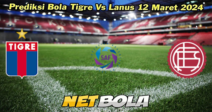 Prediksi Bola Tigre Vs Lanus 12 Maret 2024