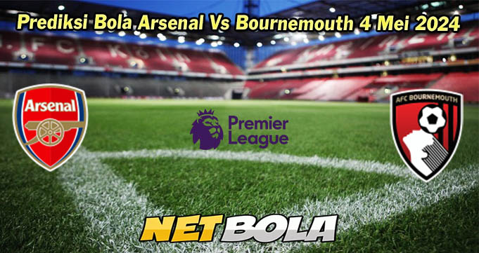 Prediksi Bola Arsenal Vs Bournemouth 4 Mei 2024