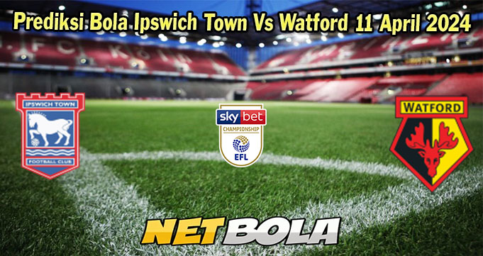 Prediksi Bola Ipswich Town Vs Watford 11 April 2024