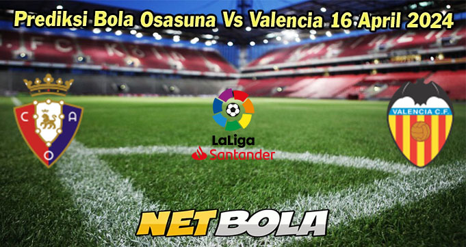 Prediksi Bola Osasuna Vs Valencia 16 April 2024