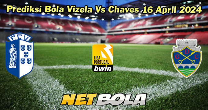 Prediksi Bola Vizela Vs Chaves 16 April 2024