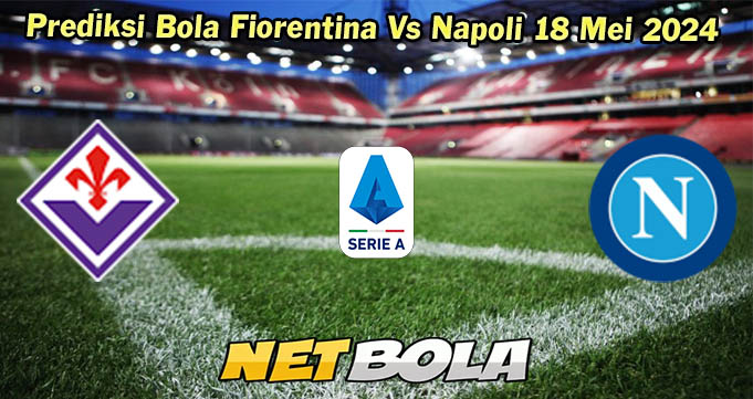 Prediksi Bola Fiorentina Vs Napoli 18 Mei 2024