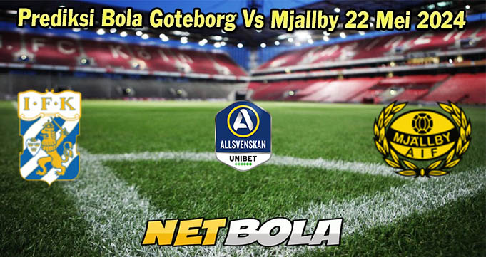 Prediksi Bola Goteborg Vs Mjallby 22 Mei 2024