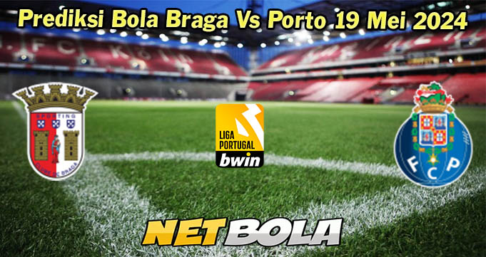 Prediksi Bola Braga Vs Porto 19 Mei 2024