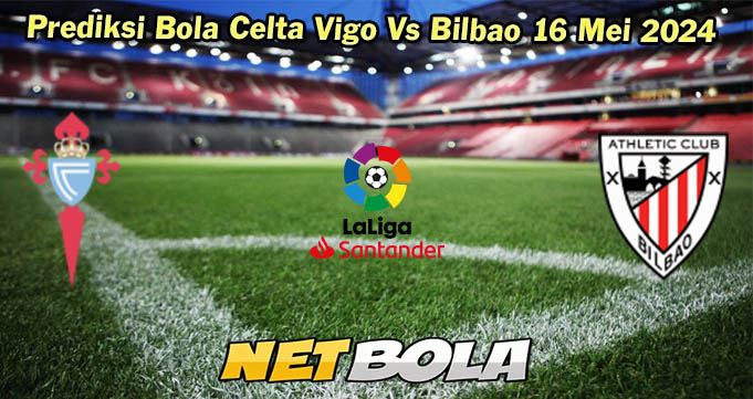 Prediksi Bola Celta Vigo Vs Bilbao 16 Mei 2024