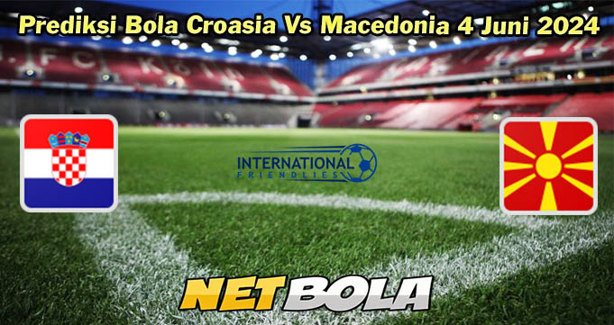 Prediksi Bola Croasia Vs Macedonia 4 Juni 2024