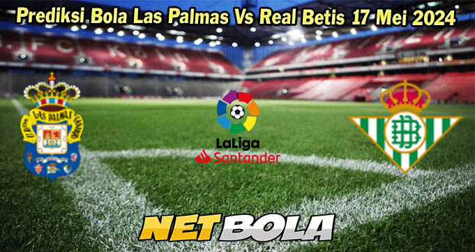 Prediksi Bola Las Palmas Vs Real Betis 17 Mei 2024