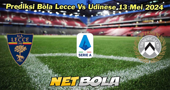 Prediksi Bola Lecce Vs Udinese 13 Mei 2024