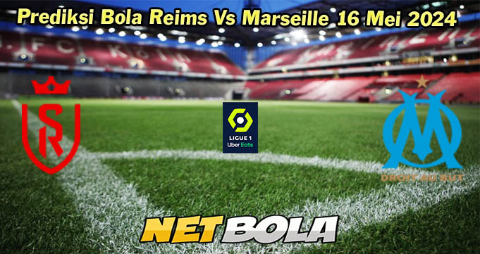 Prediksi Bola Reims Vs Marseille 16 Mei 2024