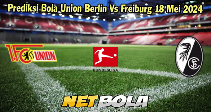 Prediksi Bola Union Berlin Vs Freiburg 18 Mei 2024