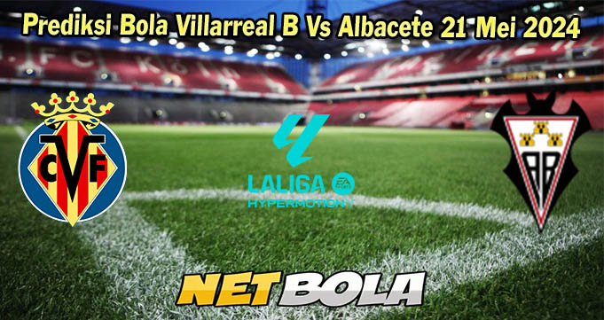 Prediksi Bola Villarreal B Vs Albacete 21 Mei 2024