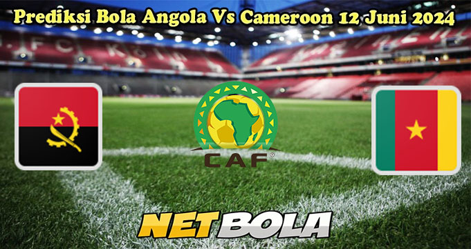 Prediksi Bola Angola Vs Cameroon 12 Juni 2024