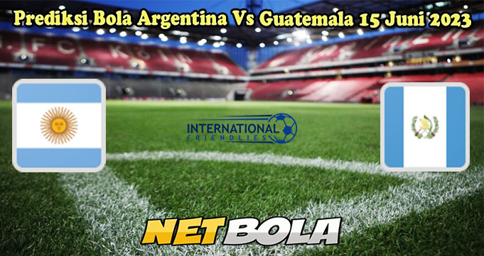 Prediksi Bola Argentina Vs Guatemala 15 Juni 2023