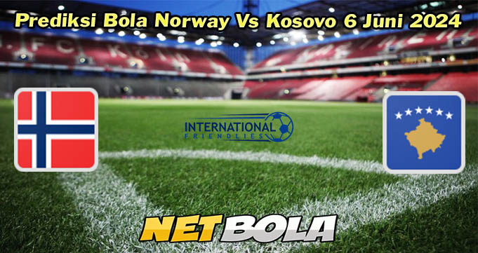 Prediksi Bola Norway Vs Kosovo 6 Juni 2024