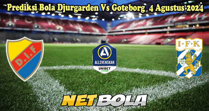 Prediksi Bola Djurgarden Vs Goteborg 4 Agustus 2024